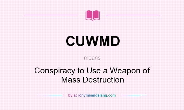 What does CUWMD mean? It stands for Conspiracy to Use a Weapon of Mass Destruction