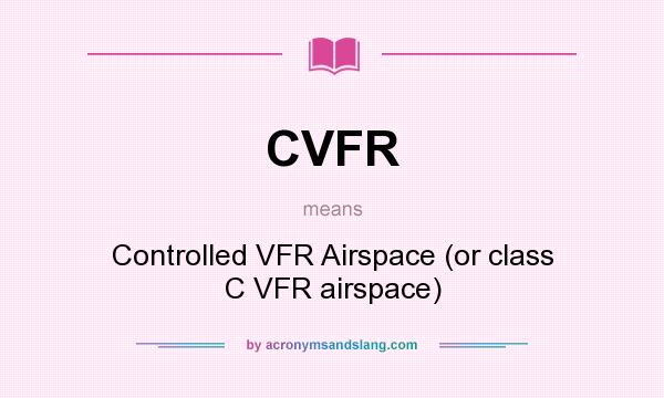 What does CVFR mean? It stands for Controlled VFR Airspace (or class C VFR airspace)