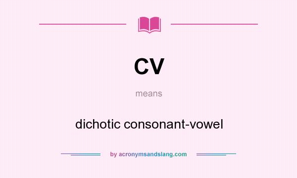 What does CV mean? It stands for dichotic consonant-vowel