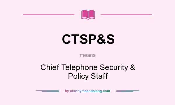 What does CTSP&S mean? It stands for Chief Telephone Security & Policy Staff