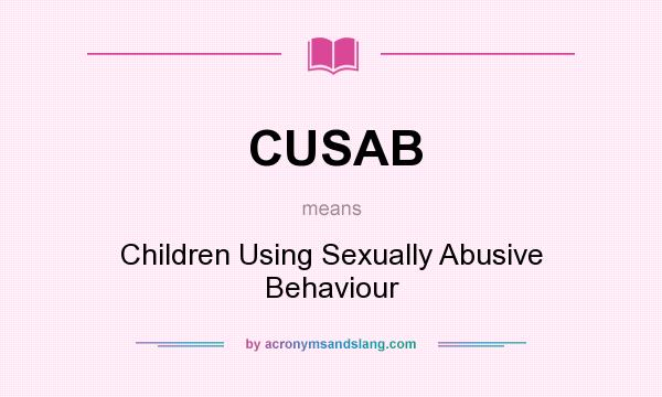 What does CUSAB mean? It stands for Children Using Sexually Abusive Behaviour