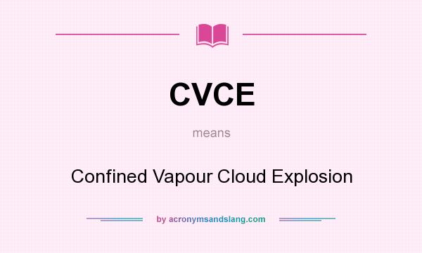 What does CVCE mean? It stands for Confined Vapour Cloud Explosion