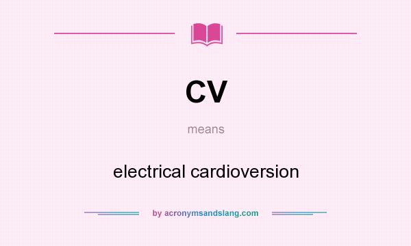 What does CV mean? It stands for electrical cardioversion