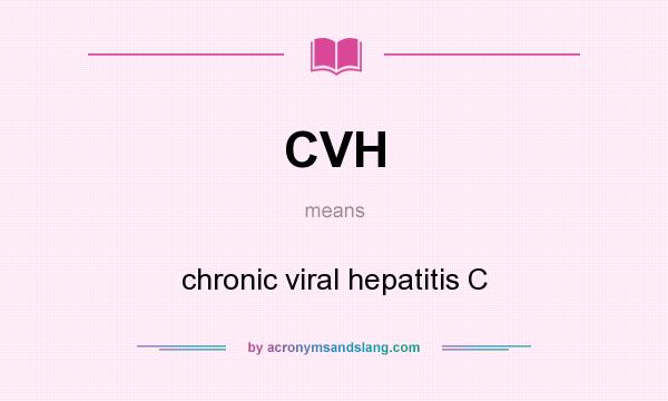 What does CVH mean? It stands for chronic viral hepatitis C