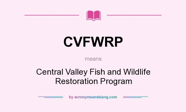What does CVFWRP mean? It stands for Central Valley Fish and Wildlife Restoration Program