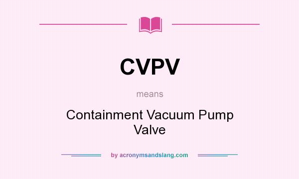 What does CVPV mean? It stands for Containment Vacuum Pump Valve