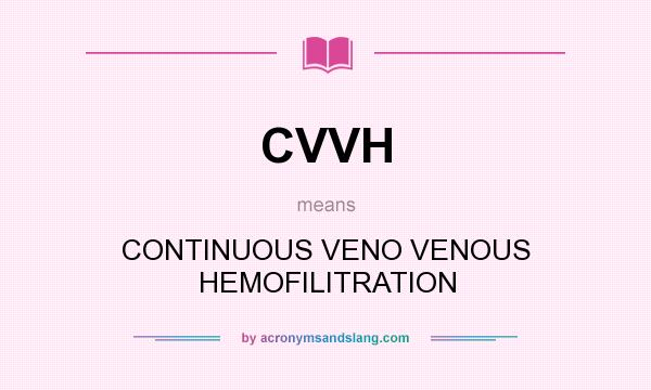 What does CVVH mean? It stands for CONTINUOUS VENO VENOUS HEMOFILITRATION