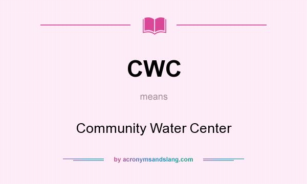 What does CWC mean? It stands for Community Water Center