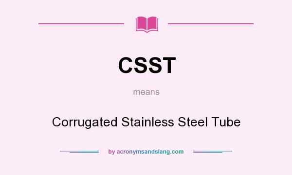 What does CSST mean? It stands for Corrugated Stainless Steel Tube