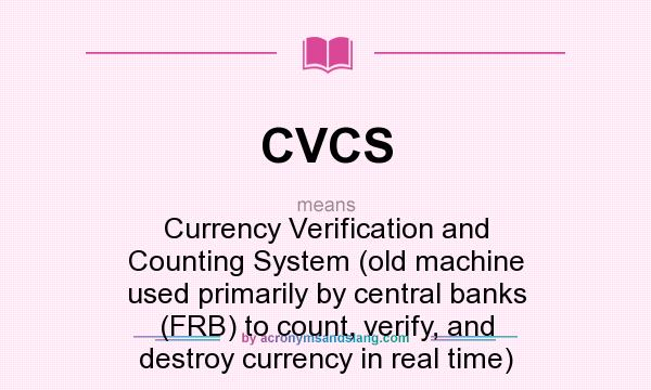 What does CVCS mean? It stands for Currency Verification and Counting System (old machine used primarily by central banks (FRB) to count, verify, and destroy currency in real time)