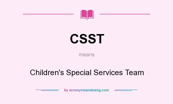 What does CSST mean? It stands for Children`s Special Services Team