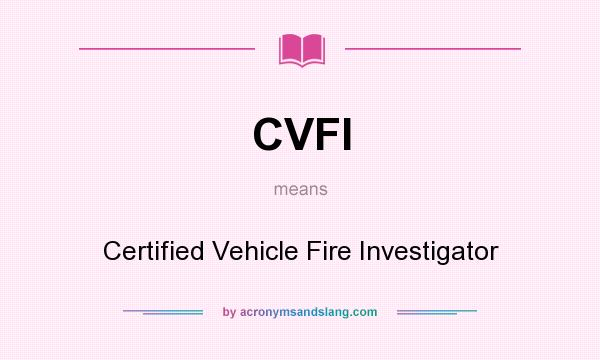 What does CVFI mean? It stands for Certified Vehicle Fire Investigator
