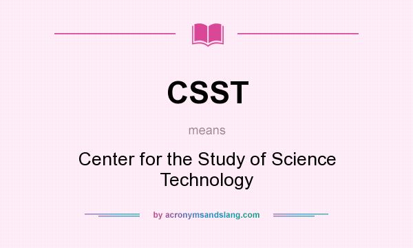 What does CSST mean? It stands for Center for the Study of Science Technology