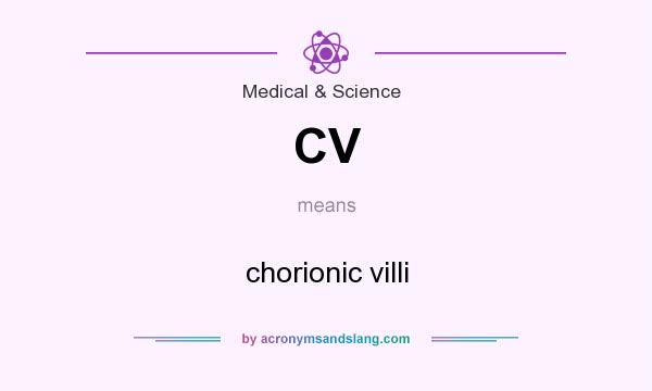 What does CV mean? It stands for chorionic villi