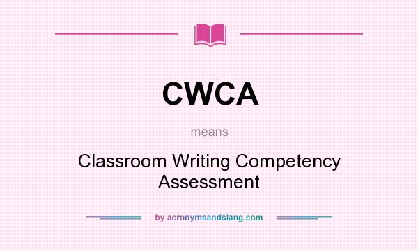 What does CWCA mean? It stands for Classroom Writing Competency Assessment