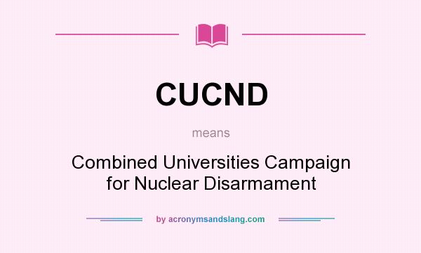 What does CUCND mean? It stands for Combined Universities Campaign for Nuclear Disarmament