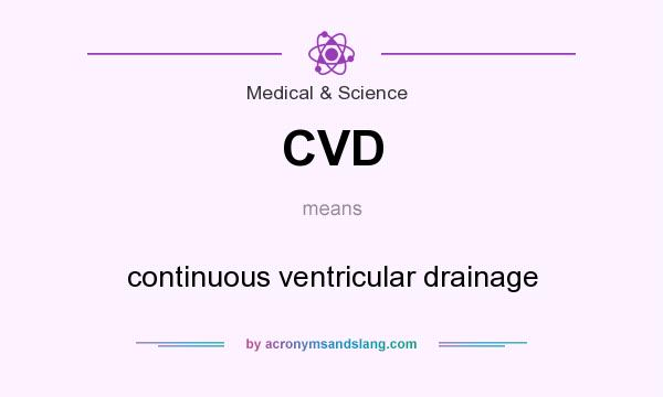 What does CVD mean? It stands for continuous ventricular drainage