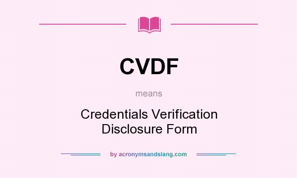 What does CVDF mean? It stands for Credentials Verification Disclosure Form