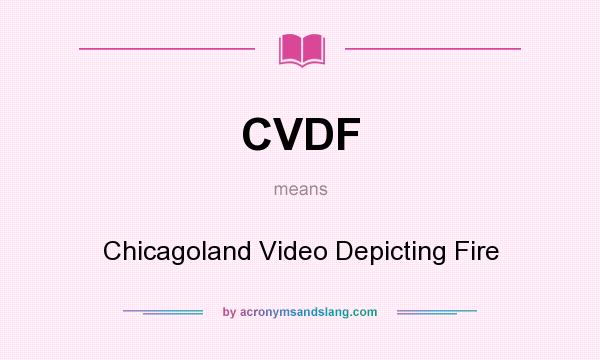 What does CVDF mean? It stands for Chicagoland Video Depicting Fire