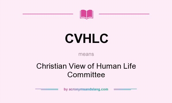 What does CVHLC mean? It stands for Christian View of Human Life Committee