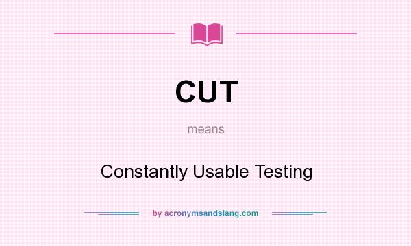 What does CUT mean? It stands for Constantly Usable Testing