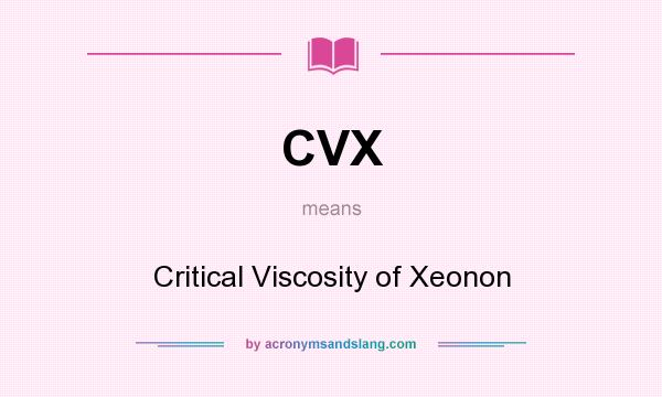 What does CVX mean? It stands for Critical Viscosity of Xeonon