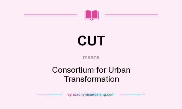 What does CUT mean? It stands for Consortium for Urban Transformation