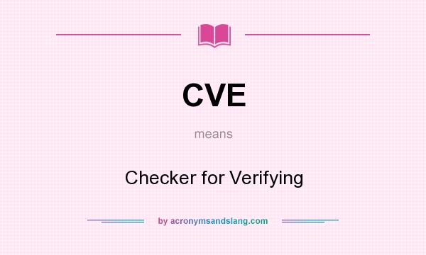 What does CVE mean? It stands for Checker for Verifying