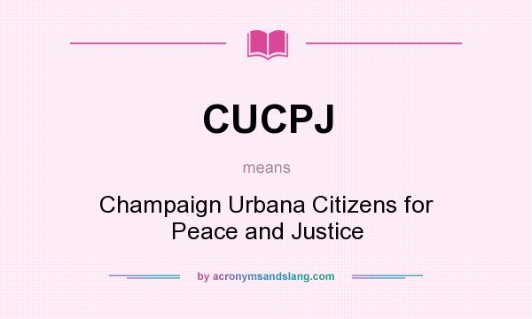 What does CUCPJ mean? It stands for Champaign Urbana Citizens for Peace and Justice