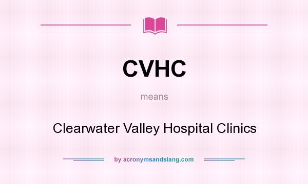 What does CVHC mean? It stands for Clearwater Valley Hospital Clinics
