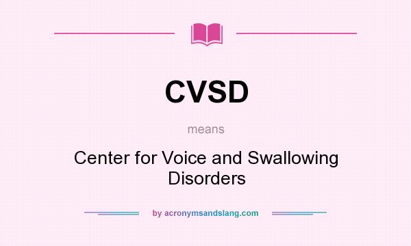 What does CVSD mean? It stands for Center for Voice and Swallowing Disorders