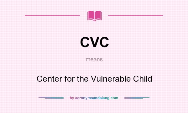 What does CVC mean? It stands for Center for the Vulnerable Child