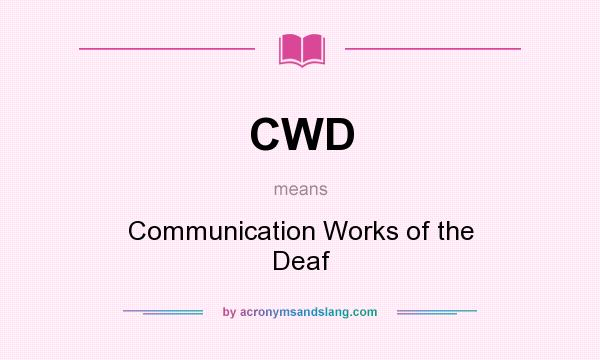What does CWD mean? It stands for Communication Works of the Deaf
