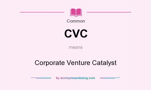 What does CVC mean? It stands for Corporate Venture Catalyst