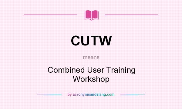 What does CUTW mean? It stands for Combined User Training Workshop