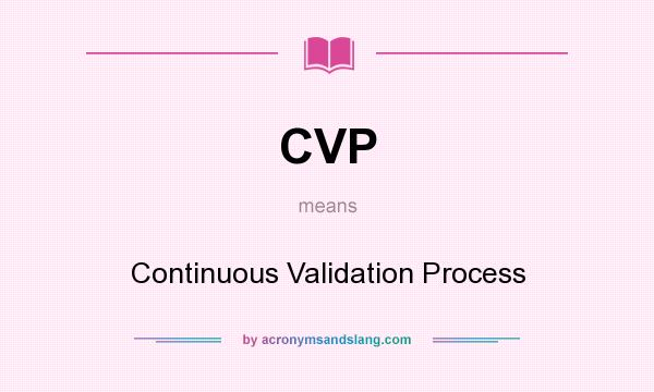 What does CVP mean? It stands for Continuous Validation Process