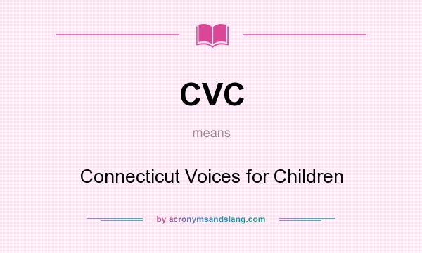 What does CVC mean? It stands for Connecticut Voices for Children