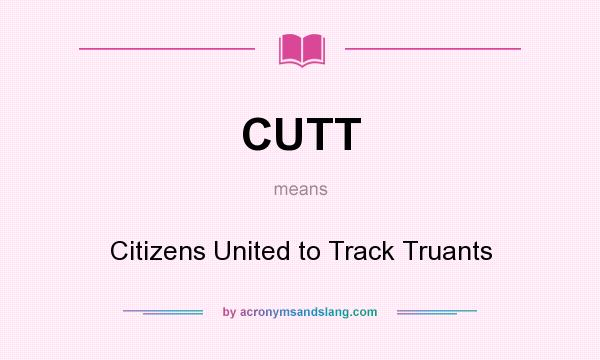 What does CUTT mean? It stands for Citizens United to Track Truants