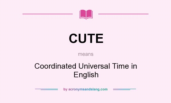What does CUTE mean? It stands for Coordinated Universal Time in English