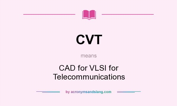 What does CVT mean? It stands for CAD for VLSI for Telecommunications