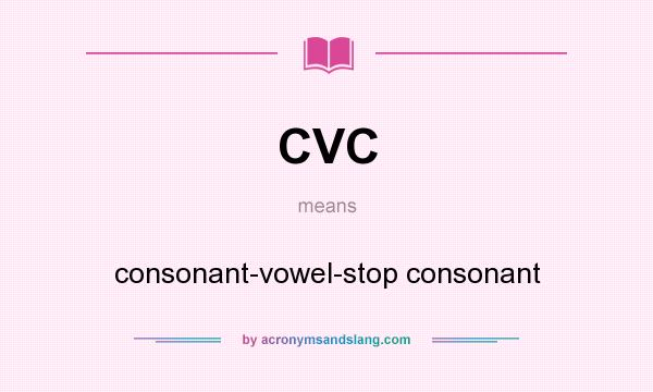 What does CVC mean? It stands for consonant-vowel-stop consonant