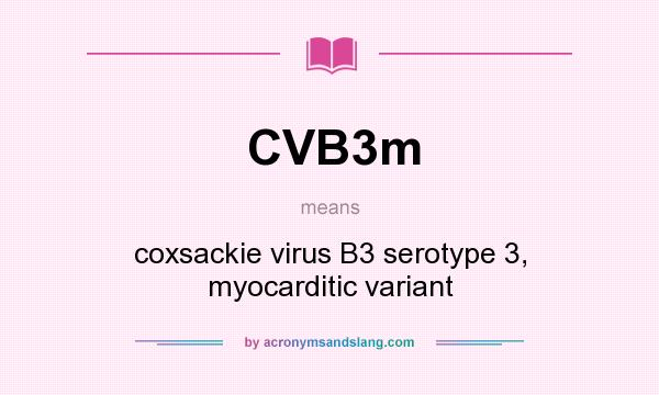 What does CVB3m mean? It stands for coxsackie virus B3 serotype 3, myocarditic variant