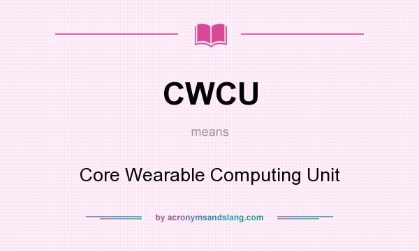 What does CWCU mean? It stands for Core Wearable Computing Unit