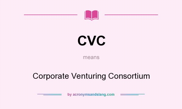 What does CVC mean? It stands for Corporate Venturing Consortium