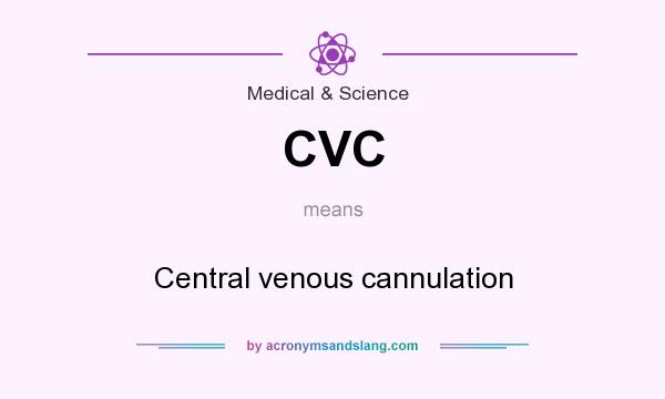 What does CVC mean? It stands for Central venous cannulation