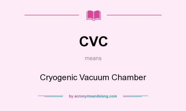 What does CVC mean? It stands for Cryogenic Vacuum Chamber