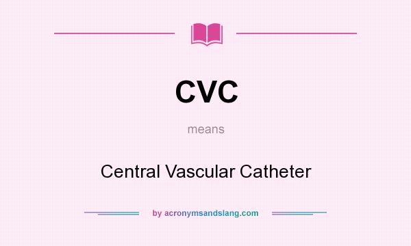 What does CVC mean? It stands for Central Vascular Catheter