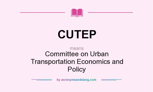 What does CUTEP mean? It stands for Committee on Urban Transportation Economics and Policy