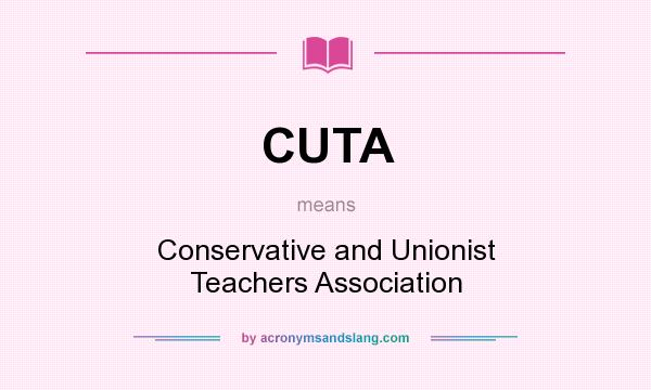 What does CUTA mean? It stands for Conservative and Unionist Teachers Association