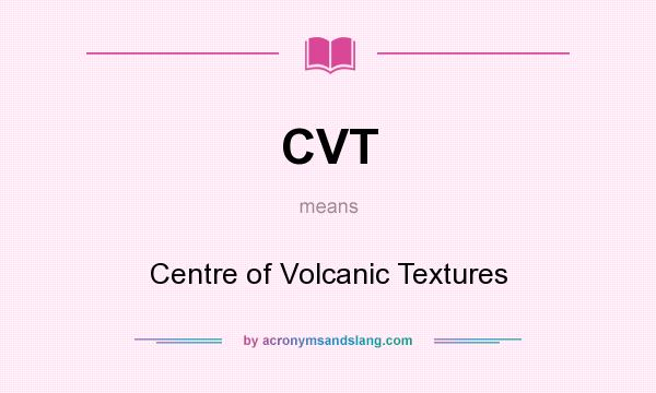 What does CVT mean? It stands for Centre of Volcanic Textures